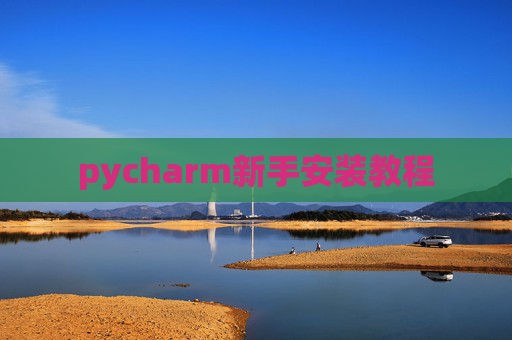 pycharm新手安装教程 pycharm新手安装教程
